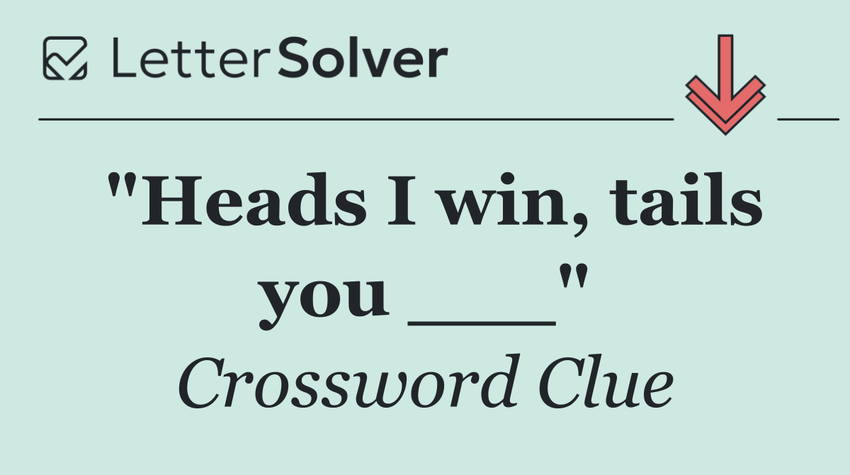 "Heads I win, tails you ___"