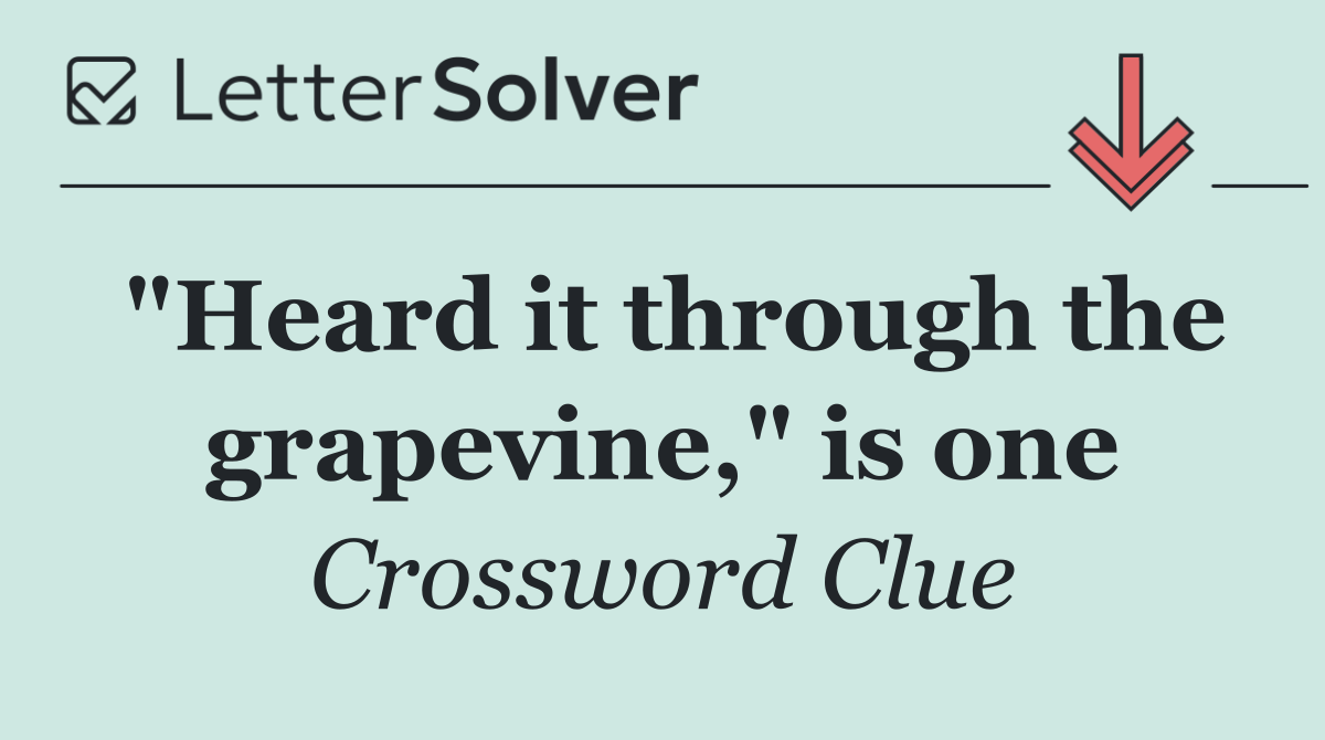 "Heard it through the grapevine," is one