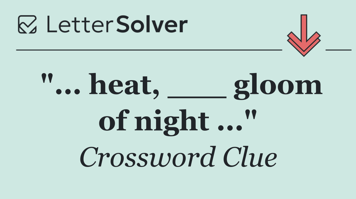 "... heat, ___ gloom of night ..."