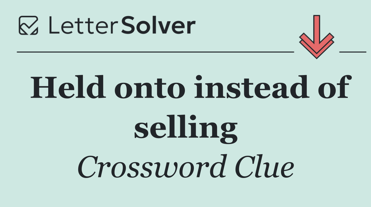 Held onto instead of selling
