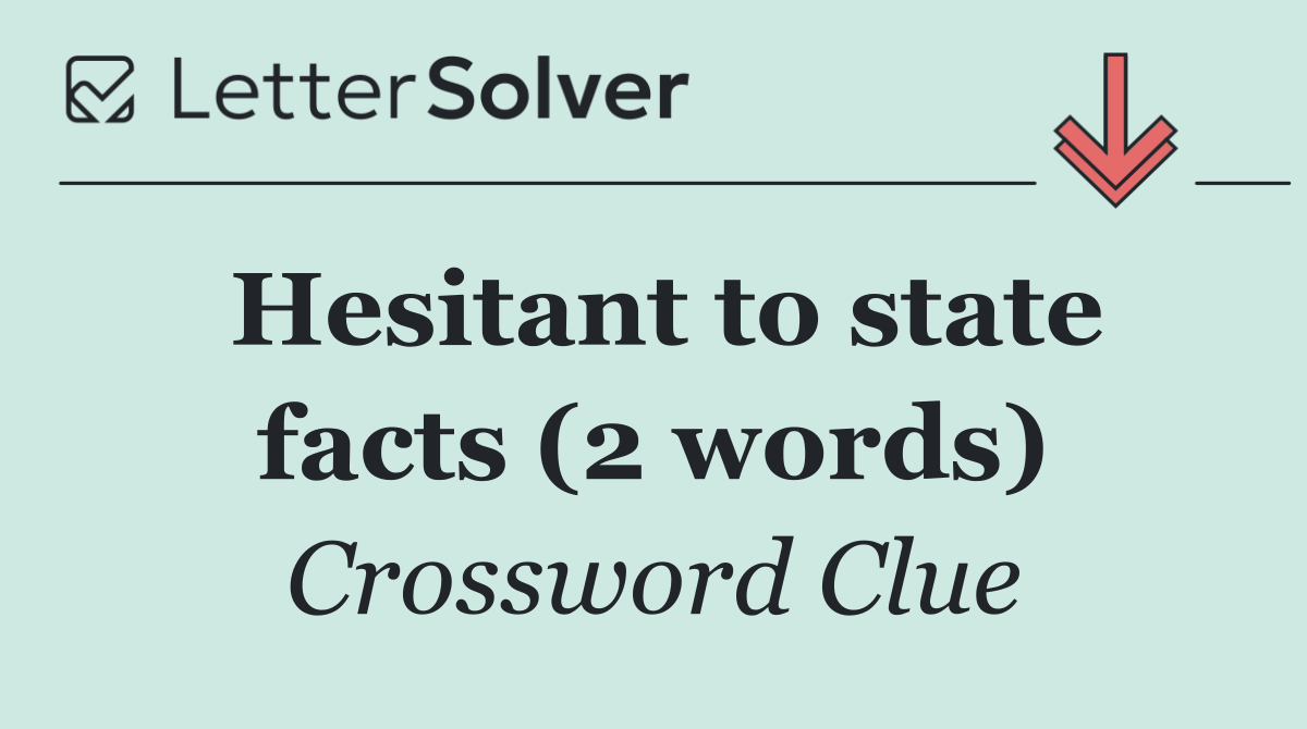Hesitant to state facts (2 words)