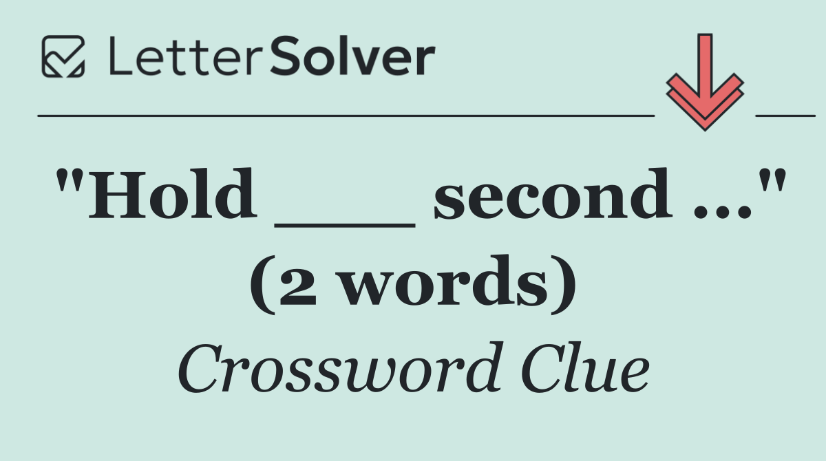 "Hold ___ second ..." (2 words)