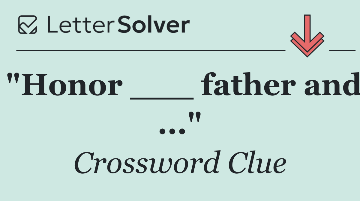 "Honor ___ father and ..."