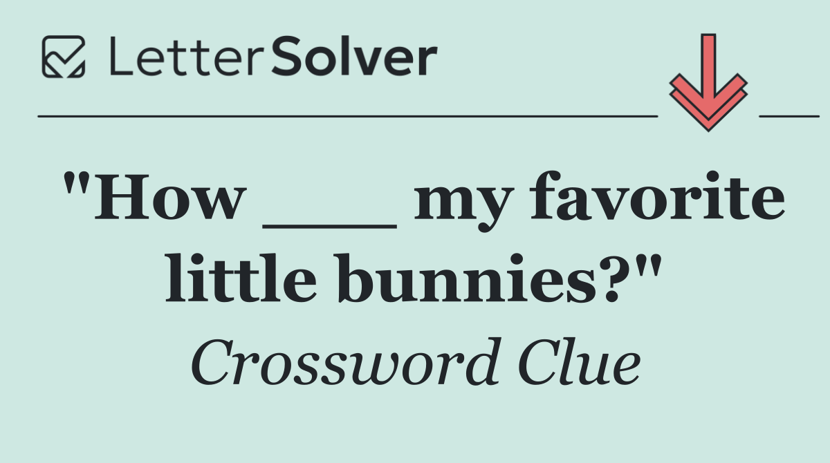 "How ___ my favorite little bunnies?"
