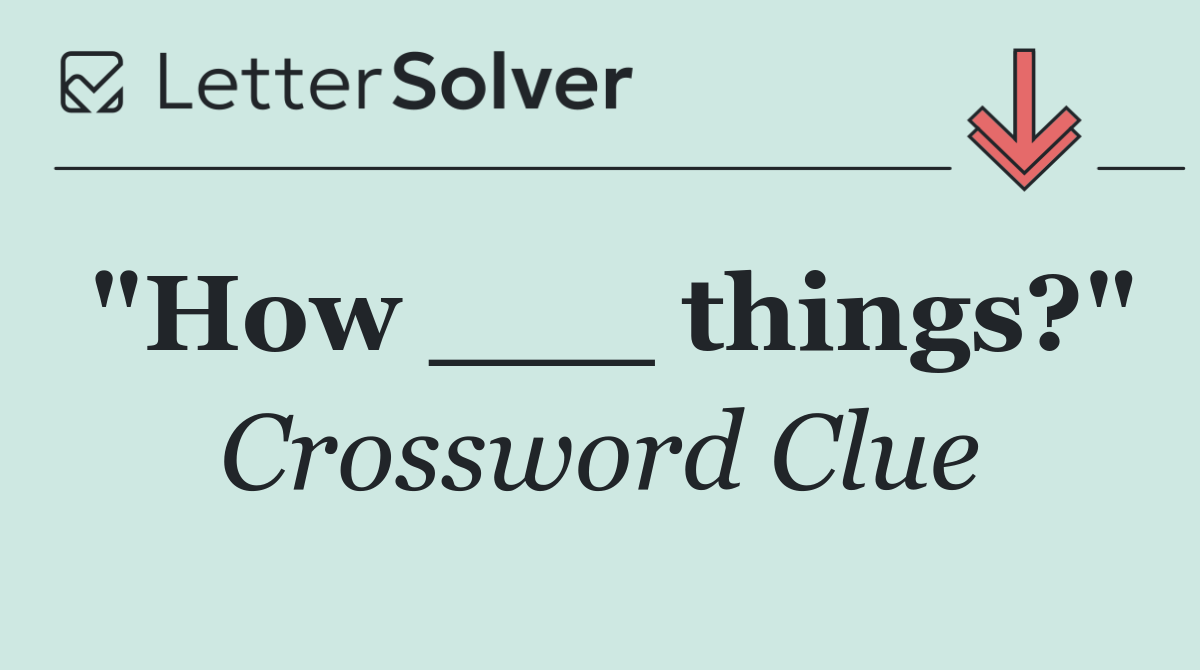 "How ___ things?"