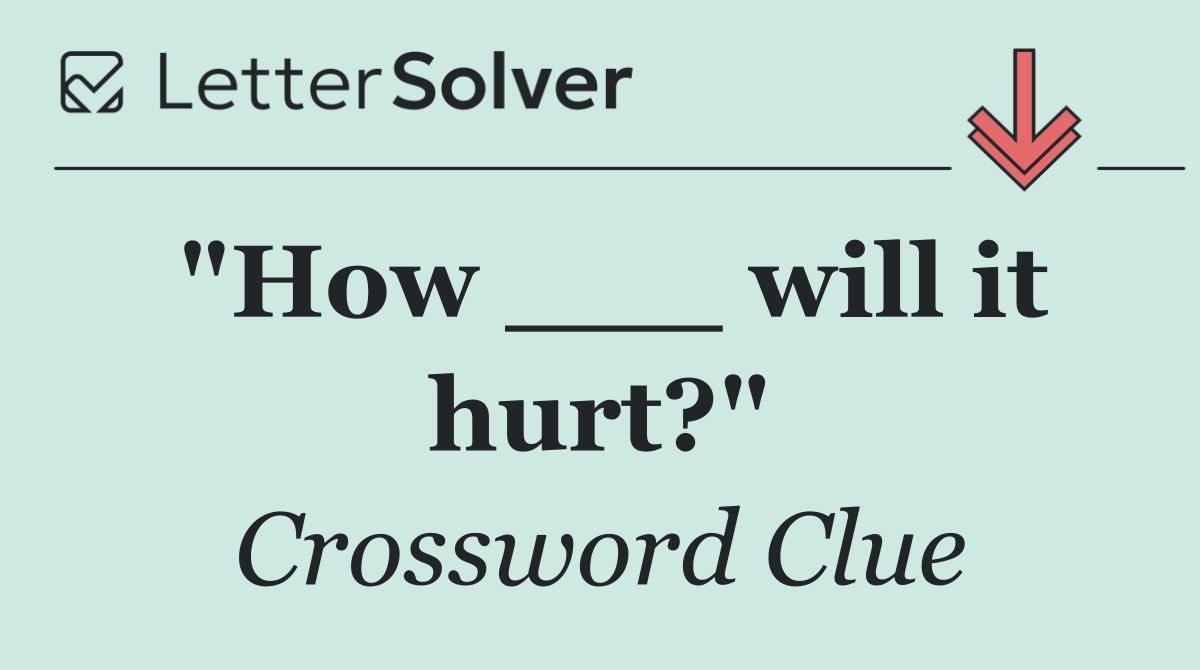 "How ___ will it hurt?"