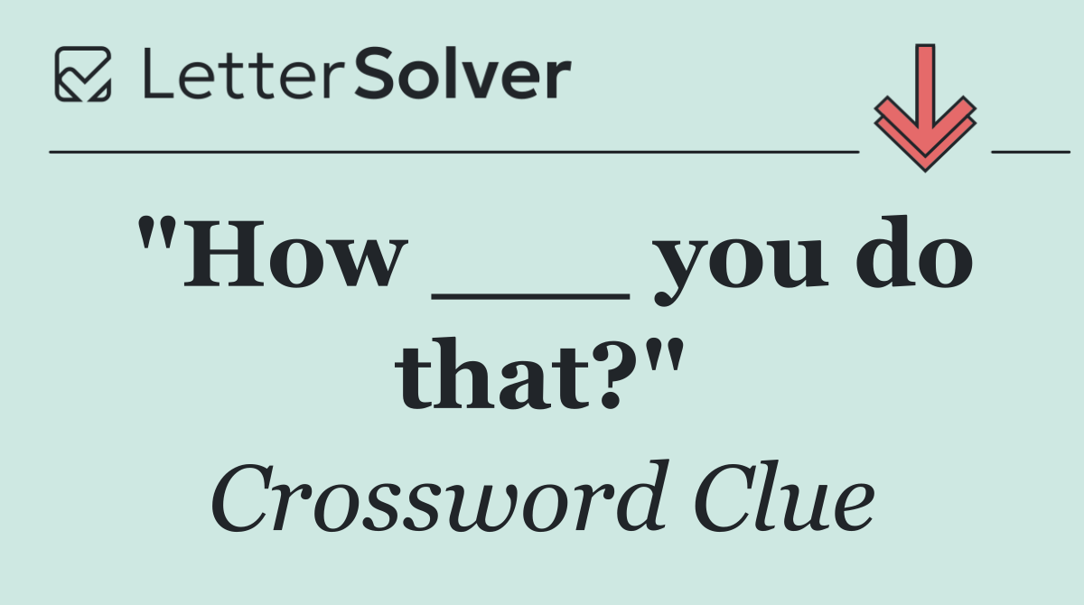 "How ___ you do that?"