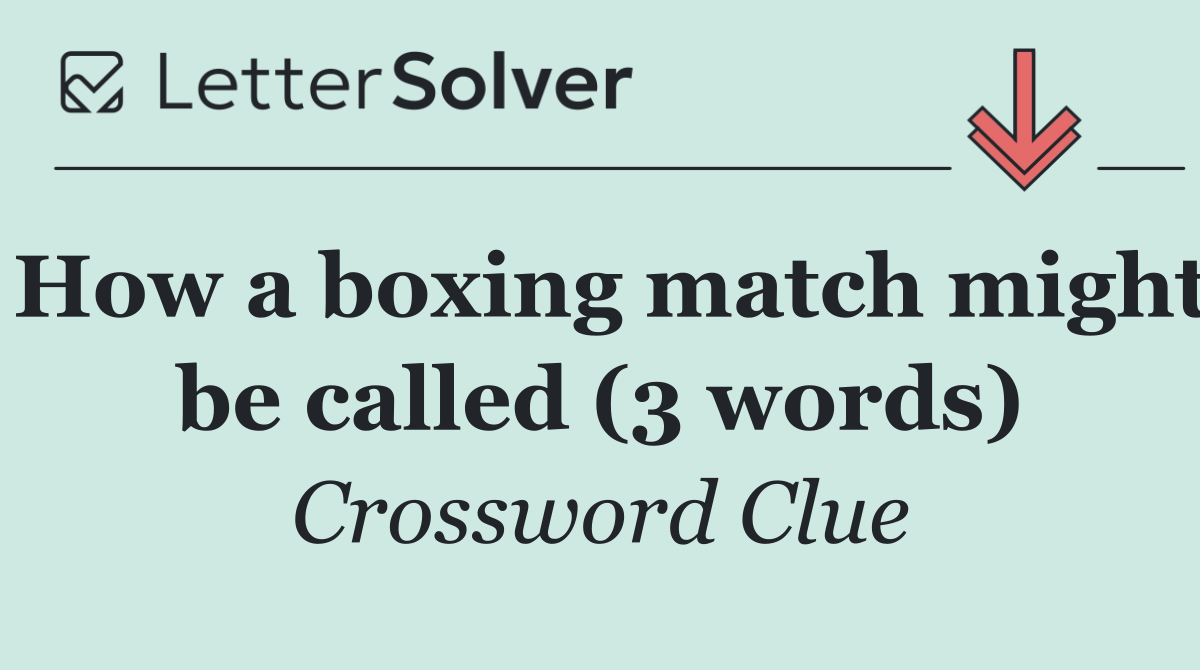 How a boxing match might be called (3 words)