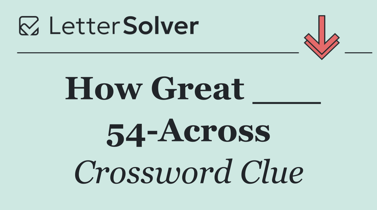 How Great ___ 54 Across