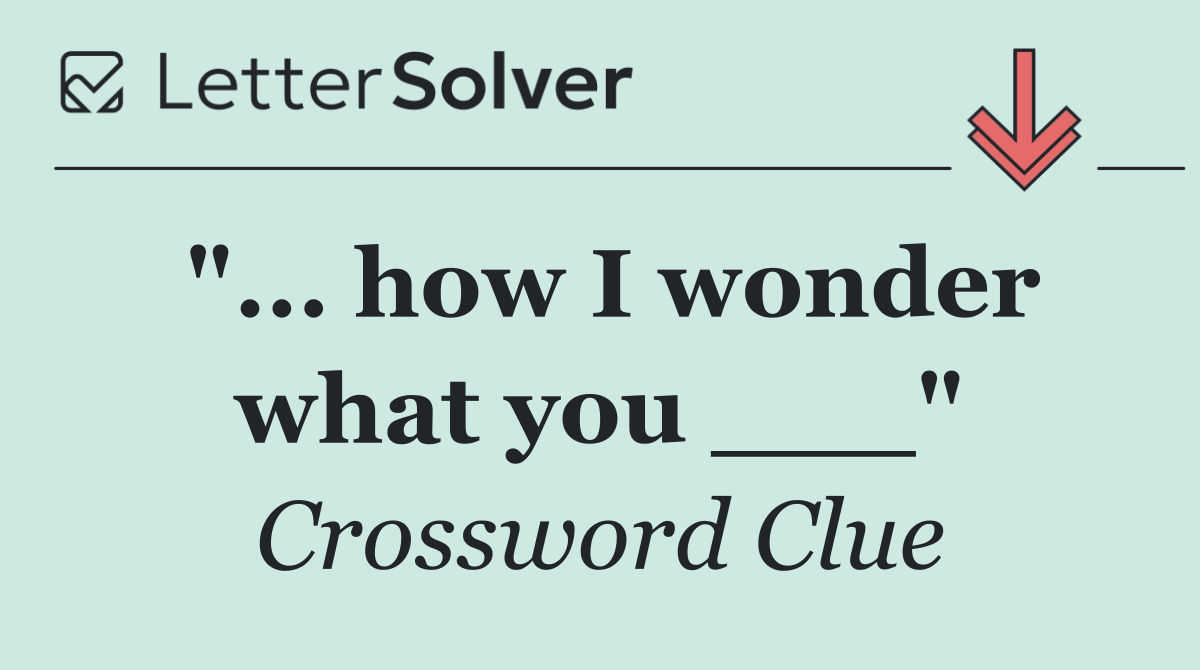 "... how I wonder what you ___"