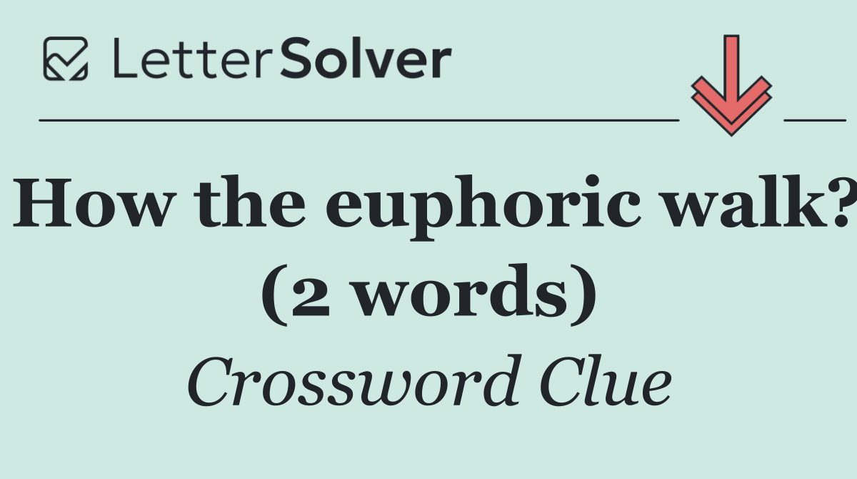 How the euphoric walk? (2 words)
