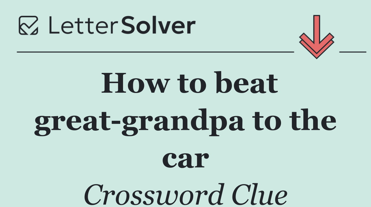 How to beat great grandpa to the car