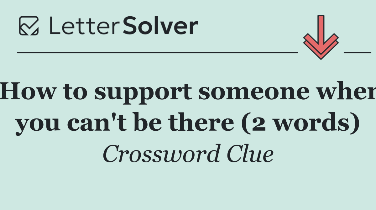 How to support someone when you can't be there (2 words)