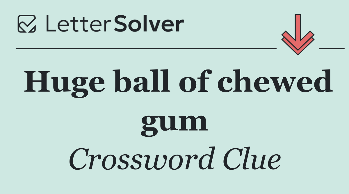 Huge ball of chewed gum