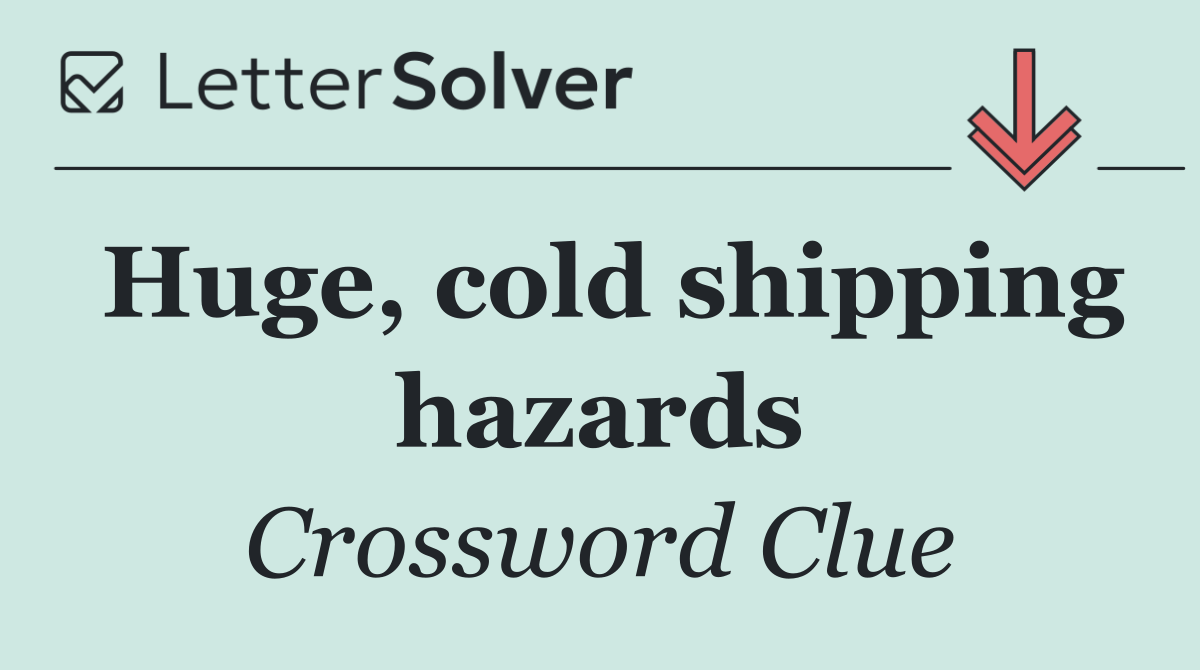Huge, cold shipping hazards