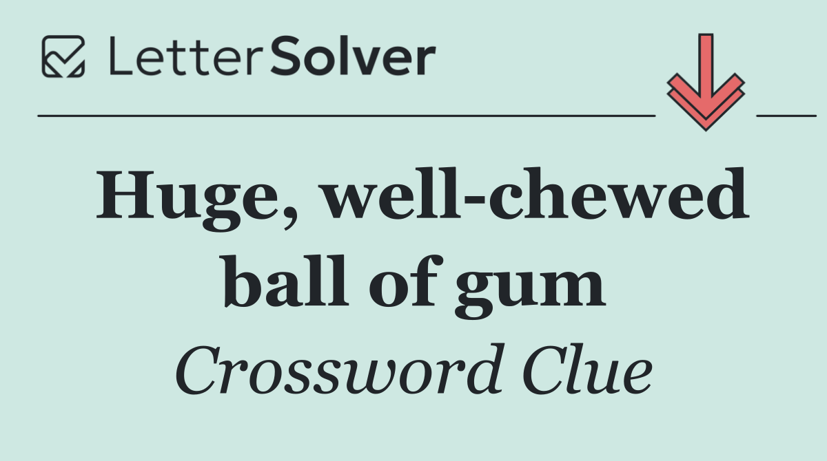 Huge, well chewed ball of gum