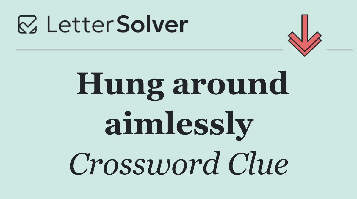 Hung around aimlessly