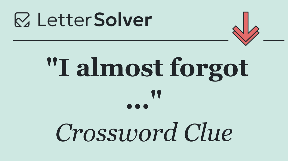 "I almost forgot ..."