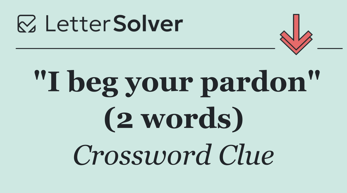 "I beg your pardon" (2 words)