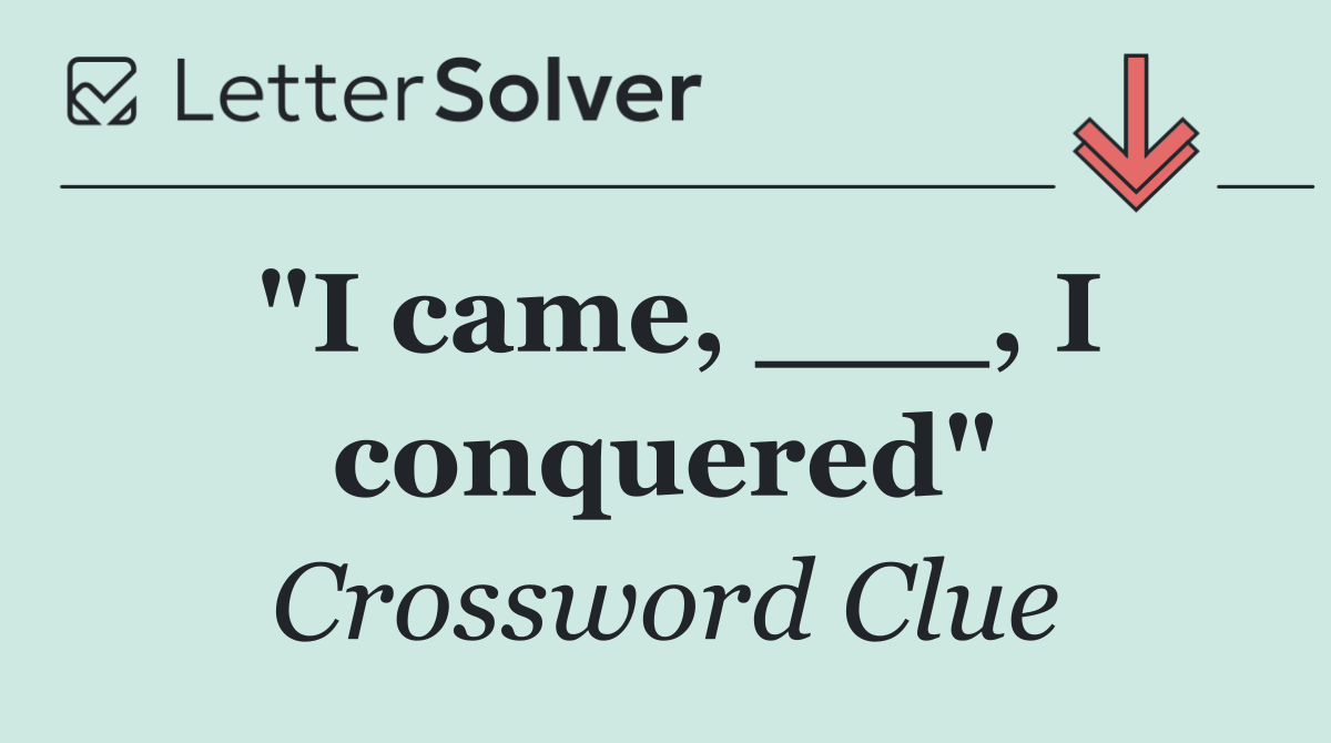 "I came, ___, I conquered"