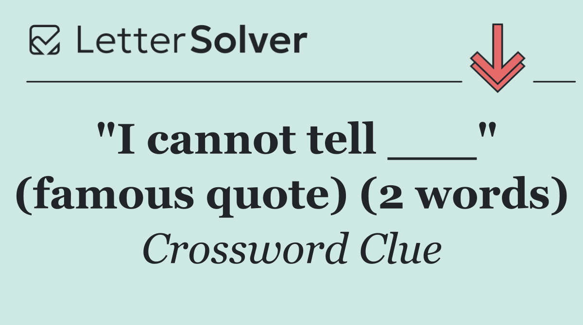 "I cannot tell ___" (famous quote) (2 words)