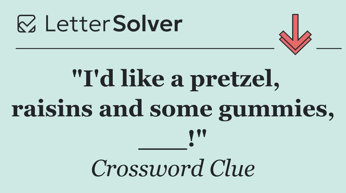 "I'd like a pretzel, raisins and some gummies, ___!"
