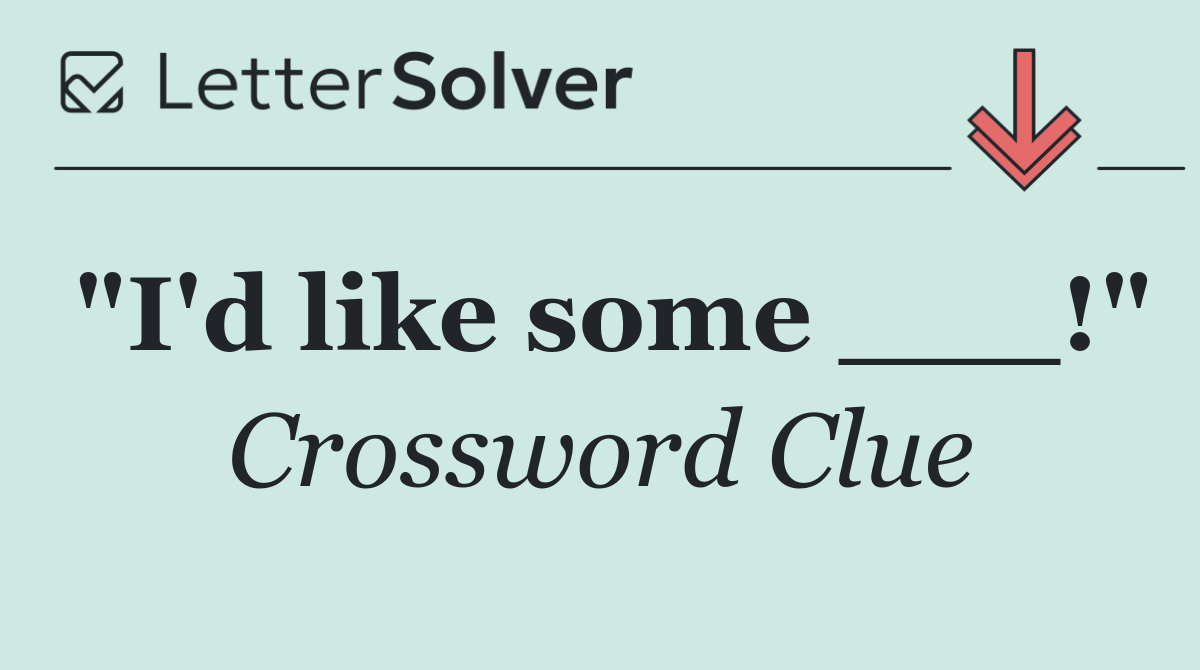 "I'd like some ___!"