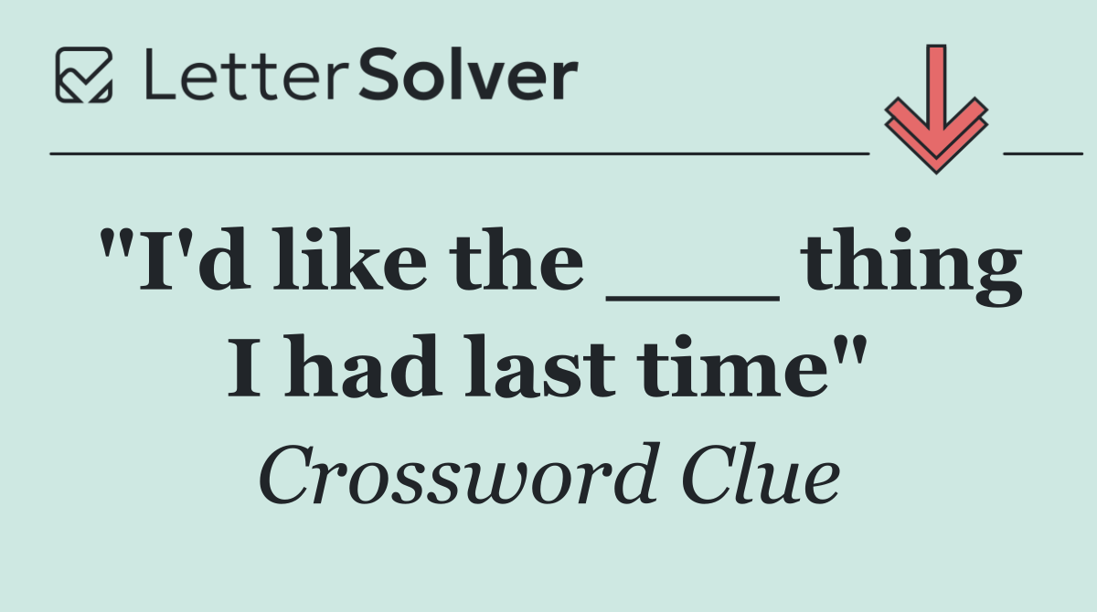 "I'd like the ___ thing I had last time"