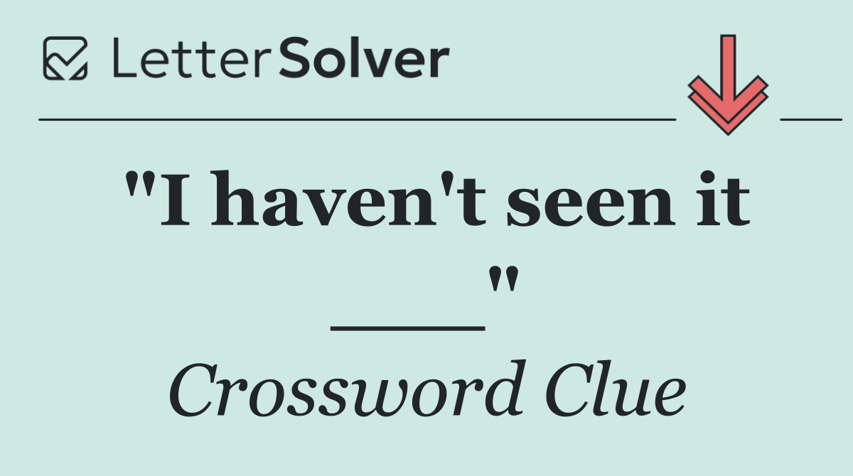 "I haven't seen it ___"