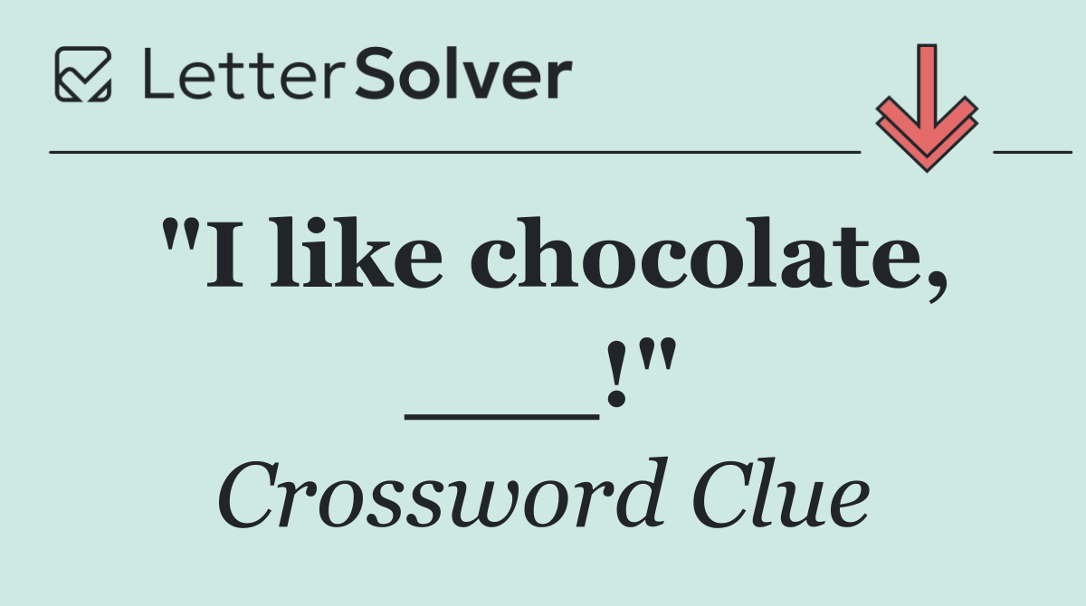 "I like chocolate, ___!"