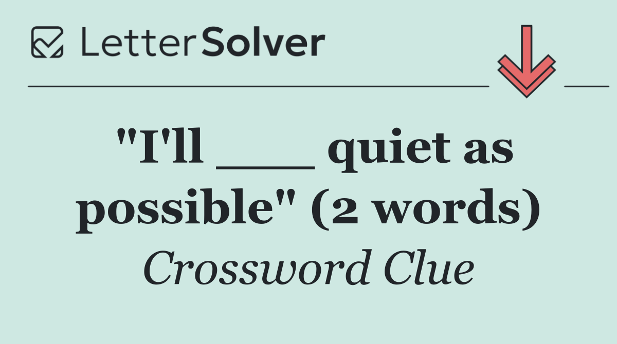 "I'll ___ quiet as possible" (2 words)