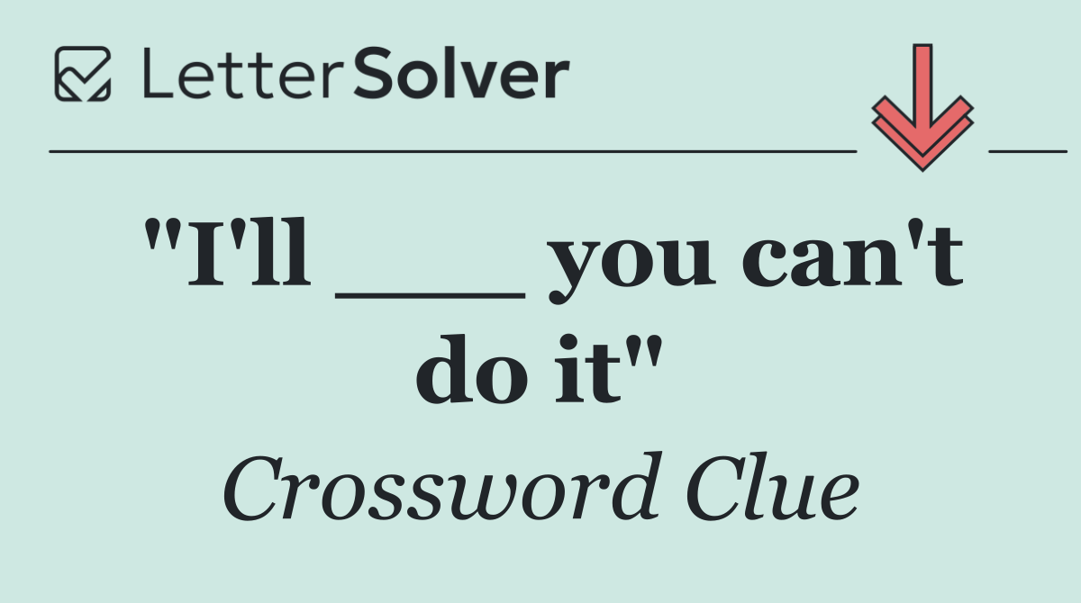"I'll ___ you can't do it"