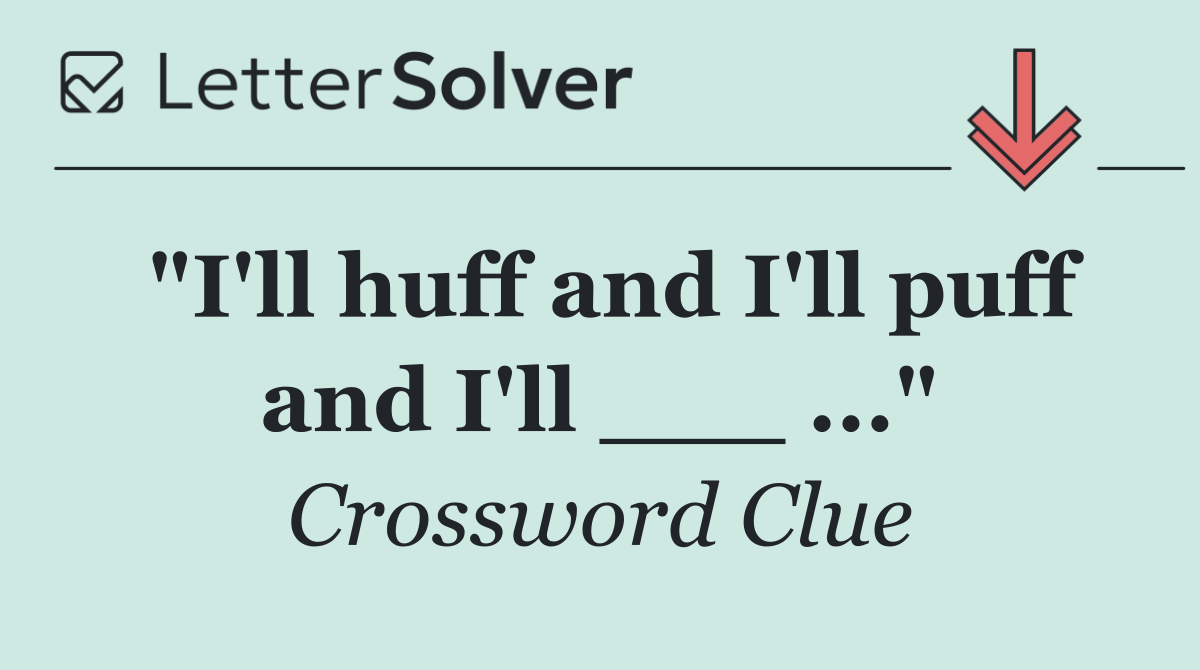 "I'll huff and I'll puff and I'll ___ ..."