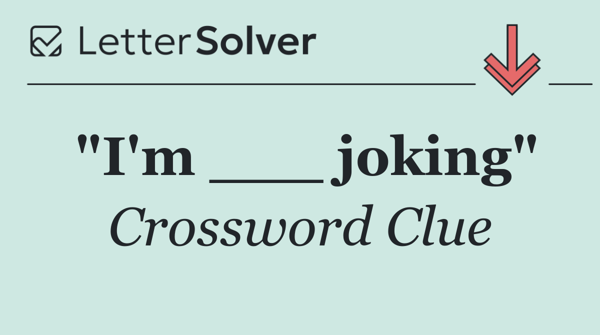 "I'm ___ joking"