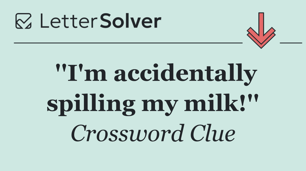 ''I'm accidentally spilling my milk!''