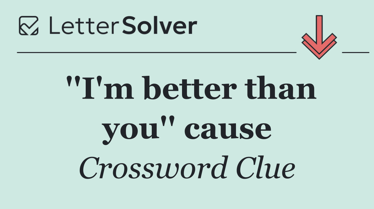 ''I'm better than you'' cause