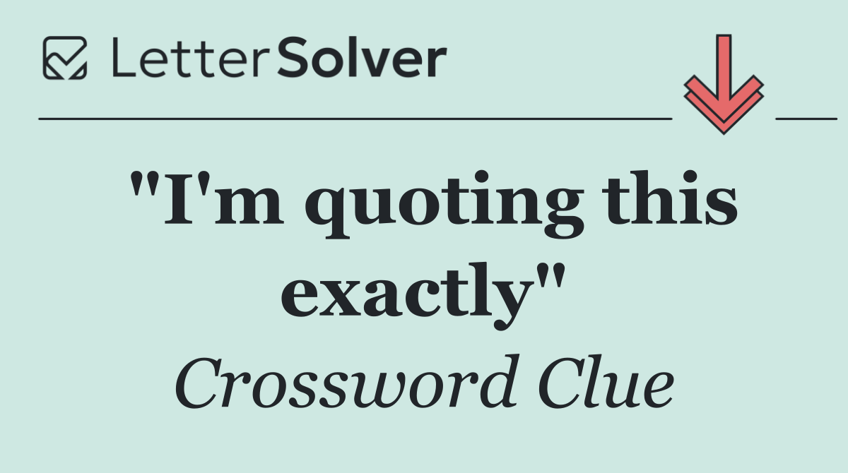 "I'm quoting this exactly"