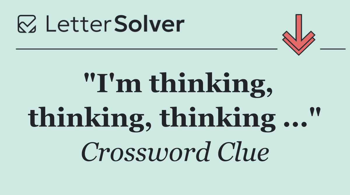 "I'm thinking, thinking, thinking ..."