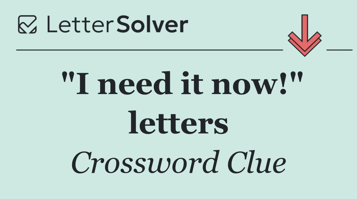 "I need it now!" letters