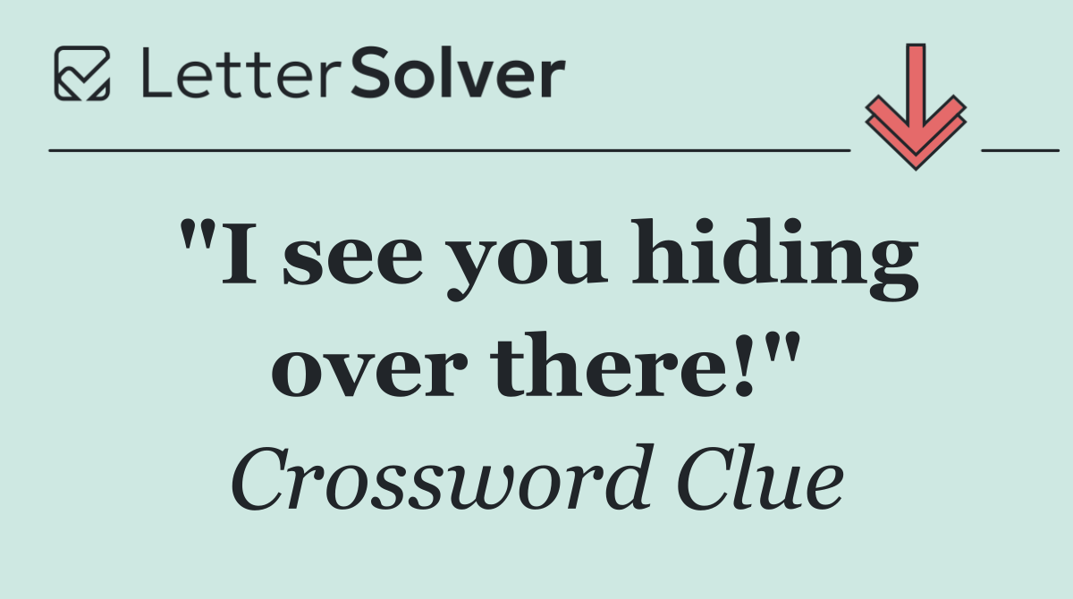 "I see you hiding over there!"