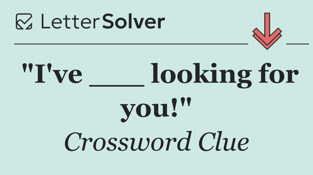 "I've ___ looking for you!"