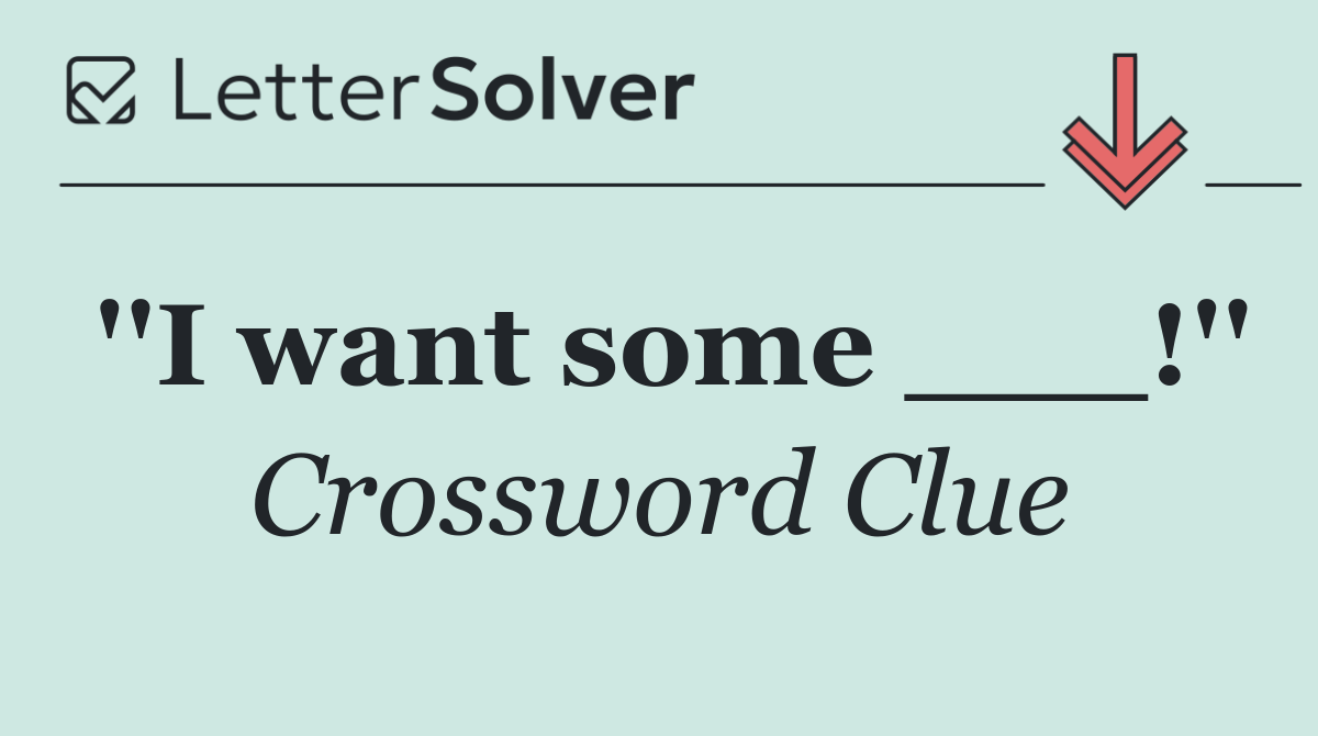 ''I want some ___!''