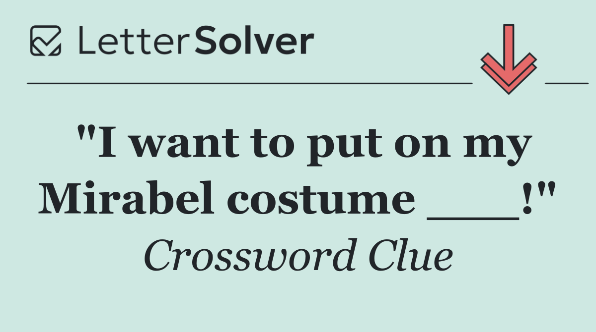 "I want to put on my Mirabel costume ___!"