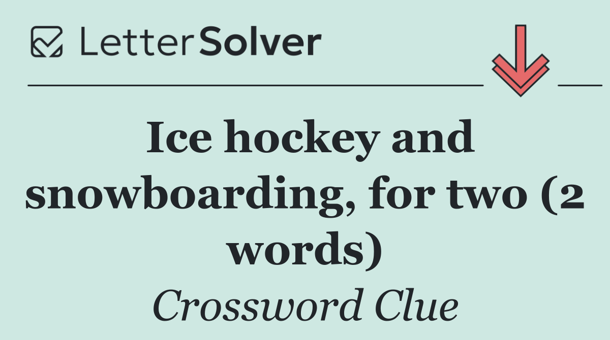 Ice hockey and snowboarding, for two (2 words)