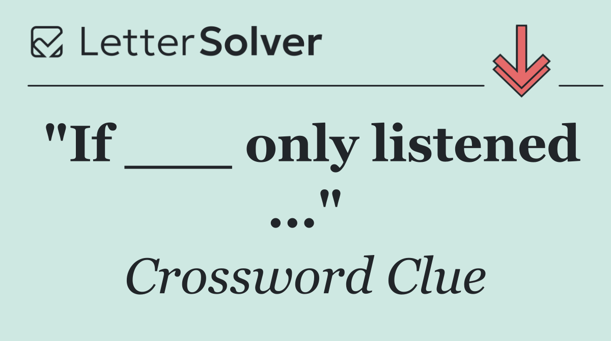 "If ___ only listened ..."