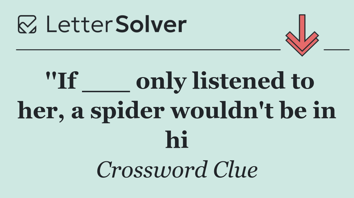 ''If ___ only listened to her, a spider wouldn't be in hi