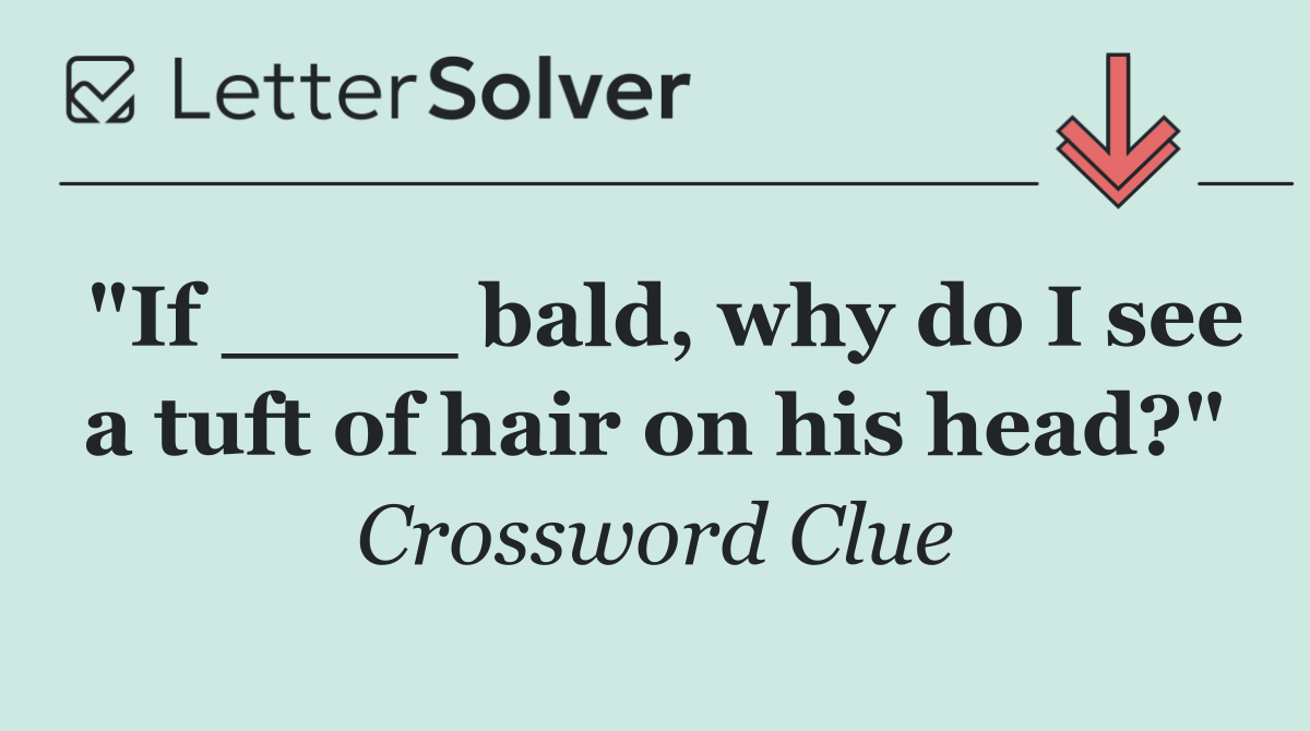"If ____ bald, why do I see a tuft of hair on his head?"