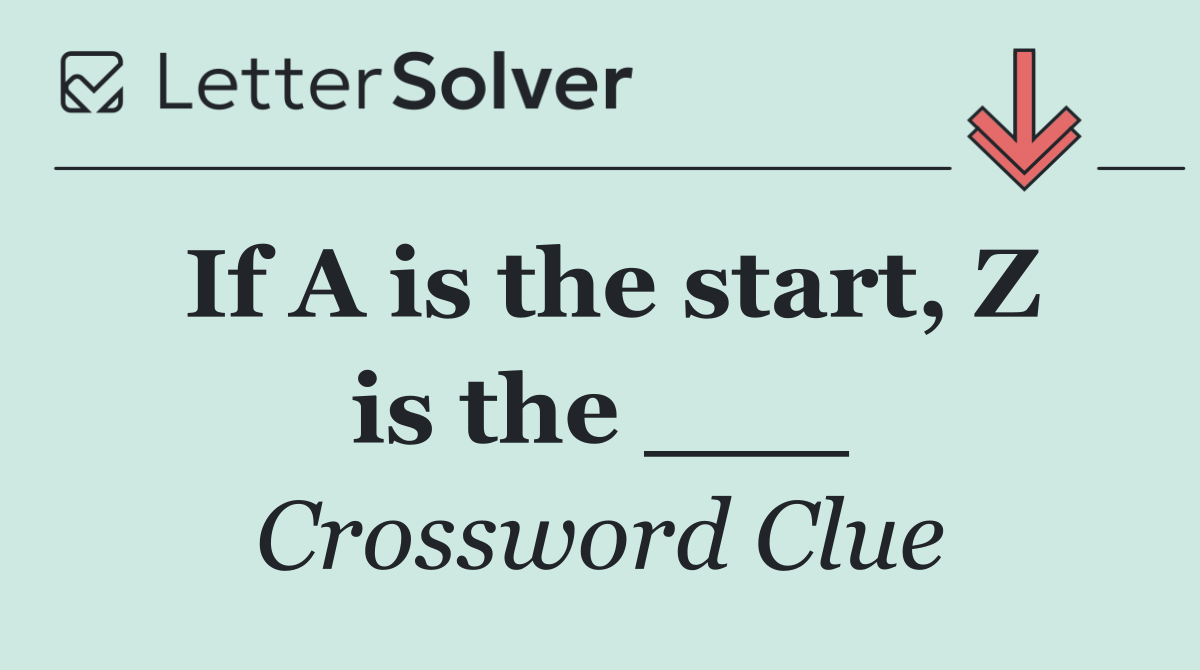 If A is the start, Z is the ___