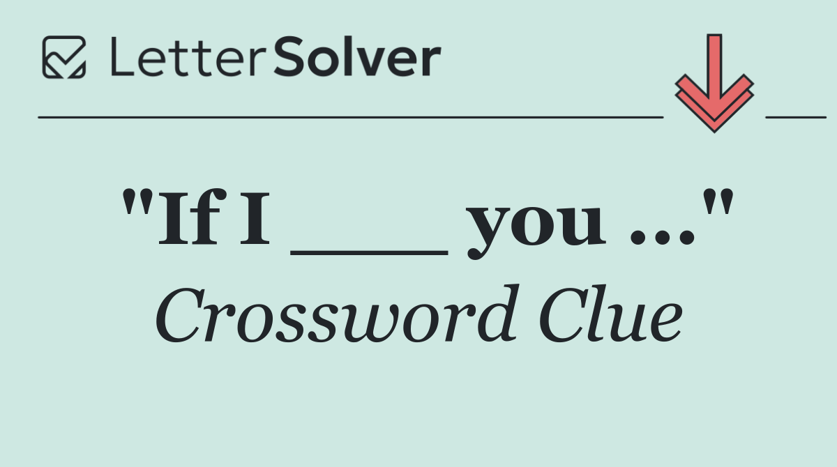 "If I ___ you ..."