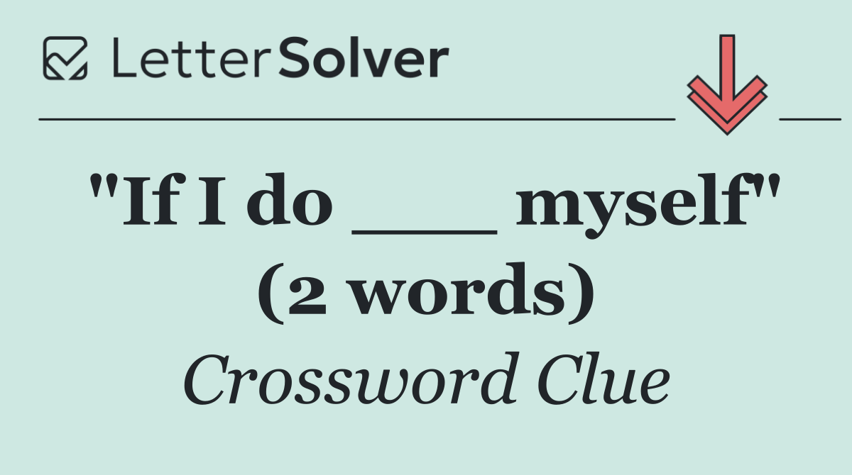 "If I do ___ myself" (2 words)